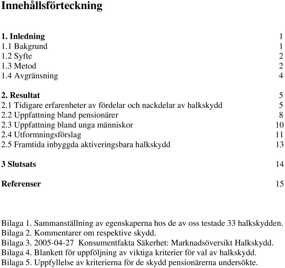 5 Framtida inbyggda aktiveringsbara halkskydd 13 3 Slutsats 14 Referenser 15 Bilaga 1. Sammanställning av egenskaperna hos de av oss testade 33 halkskydden. Bilaga 2.
