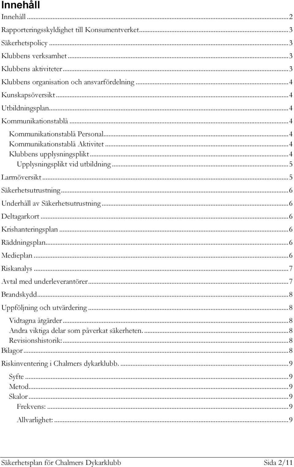..5 Larmöversikt...5 Säkerhetsutrustning...6 Underhåll av Säkerhetsutrustning...6 Deltagarkort...6 Krishanteringsplan...6 Räddningsplan...6 Medieplan...6 Riskanalys...7 Avtal med underleverantörer.