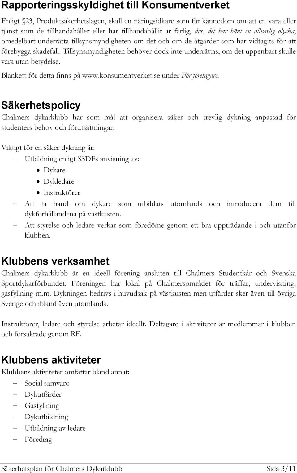 Tillsynsmyndigheten behöver dock inte underrättas, om det uppenbart skulle vara utan betydelse. Blankett för detta finns på www.konsumentverket.se under För företagare.