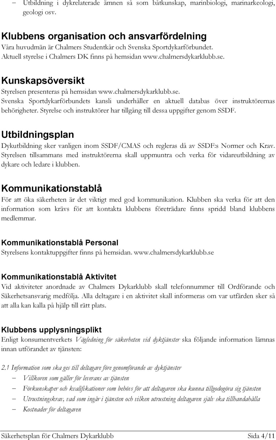 chalmersdykarklubb.se. Svenska Sportdykarförbundets kansli underhåller en aktuell databas över instruktörernas behörigheter. Styrelse och instruktörer har tillgång till dessa uppgifter genom SSDF.