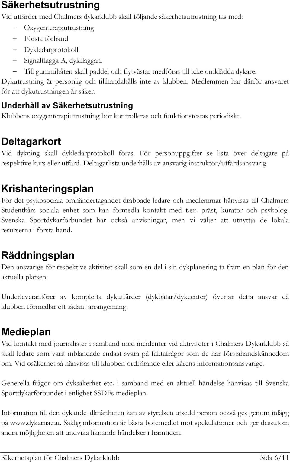 Medlemmen har därför ansvaret för att dykutrustningen är säker. Underhåll av Säkerhetsutrustning Klubbens oxygenterapiutrustning bör kontrolleras och funktionstestas periodiskt.
