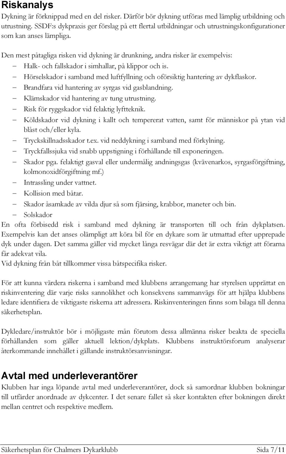 Den mest påtagliga risken vid dykning är drunkning, andra risker är exempelvis: Halk- och fallskador i simhallar, på klippor och is.