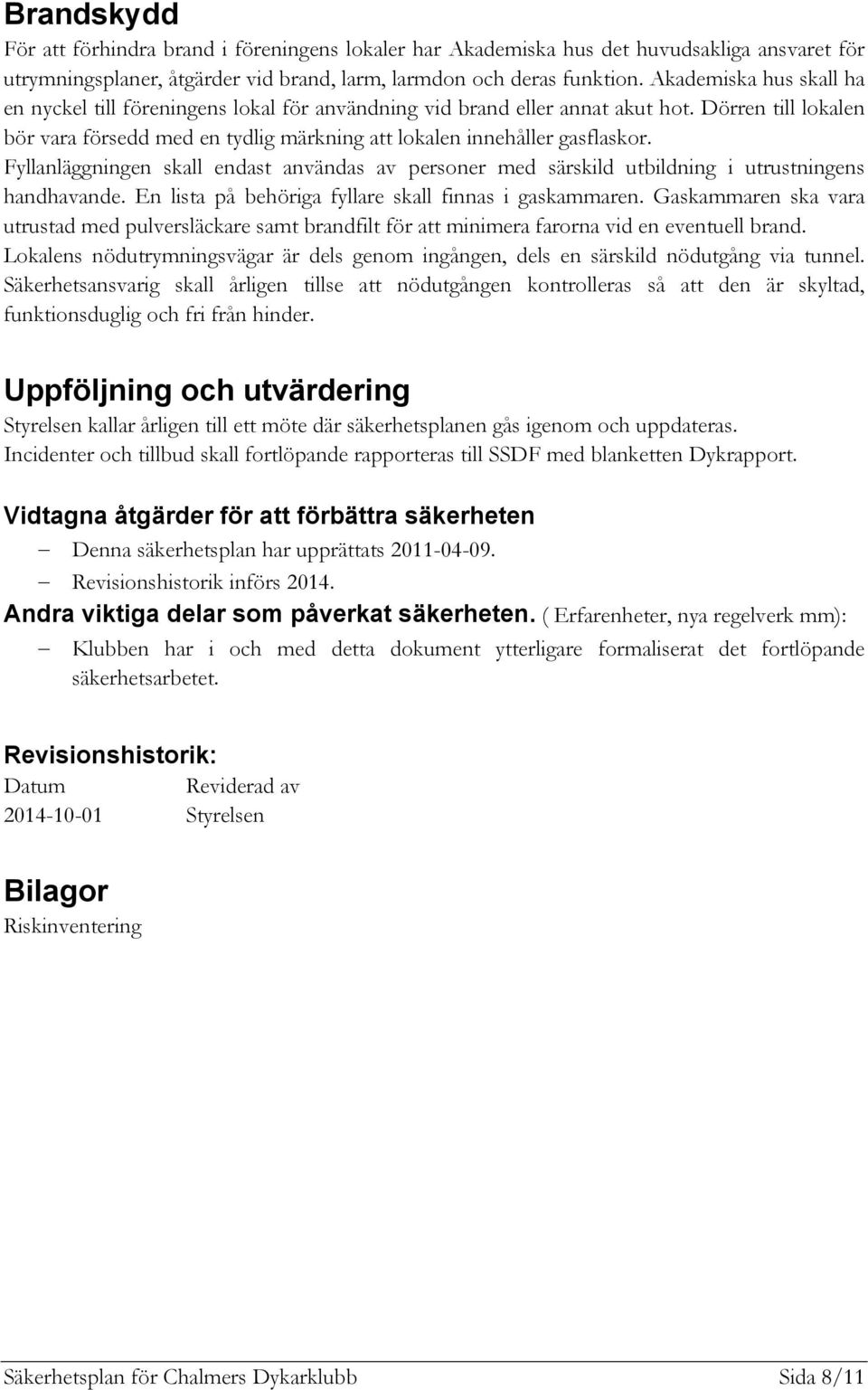 Fyllanläggningen skall endast användas av personer med särskild utbildning i utrustningens handhavande. En lista på behöriga fyllare skall finnas i gaskammaren.