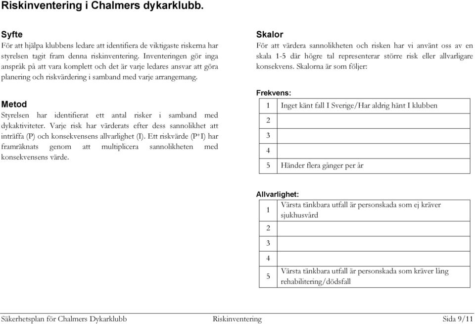 Metod Styrelsen har identifierat ett antal risker i samband med dykaktiviteter. Varje risk har värderats efter dess sannolikhet att inträffa (P) och konsekvensens allvarlighet (I).
