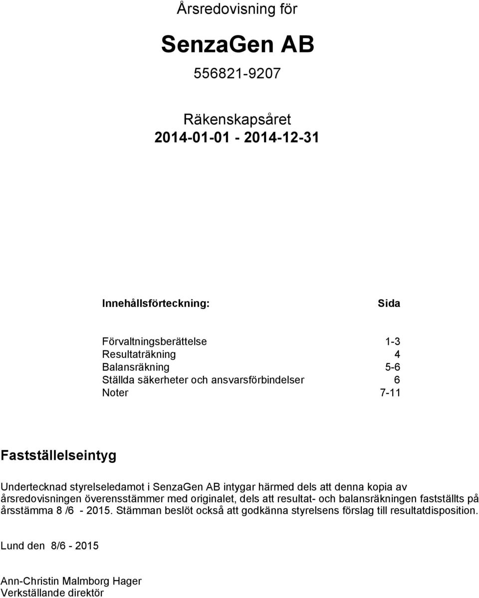 härmed dels att denna kopia av årsredovisningen överensstämmer med originalet, dels att resultat- och balansräkningen fastställts på årsstämma 8