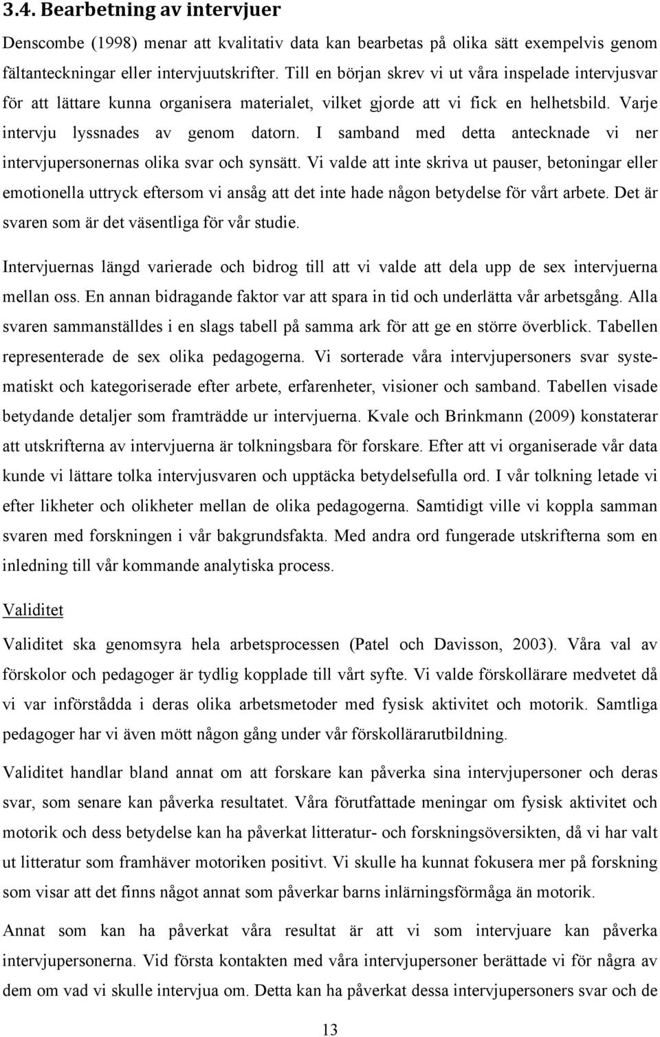 I samband med detta antecknade vi ner intervjupersonernas olika svar och synsätt.