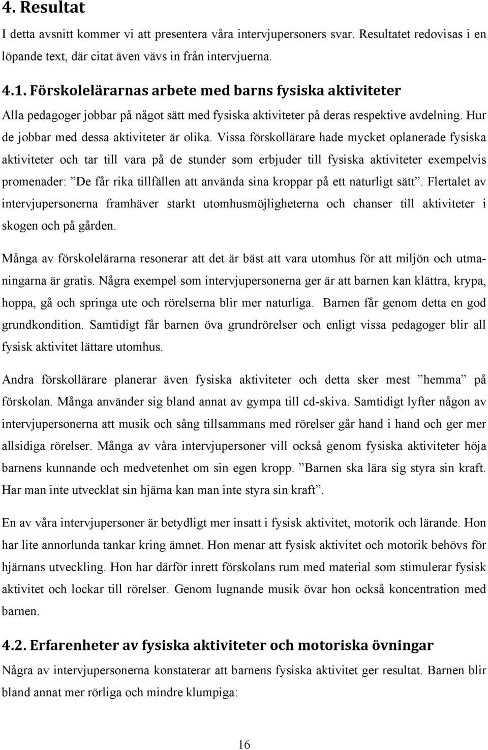 Vissa förskollärare hade mycket oplanerade fysiska aktiviteter och tar till vara på de stunder som erbjuder till fysiska aktiviteter exempelvis promenader: De får rika tillfällen att använda sina