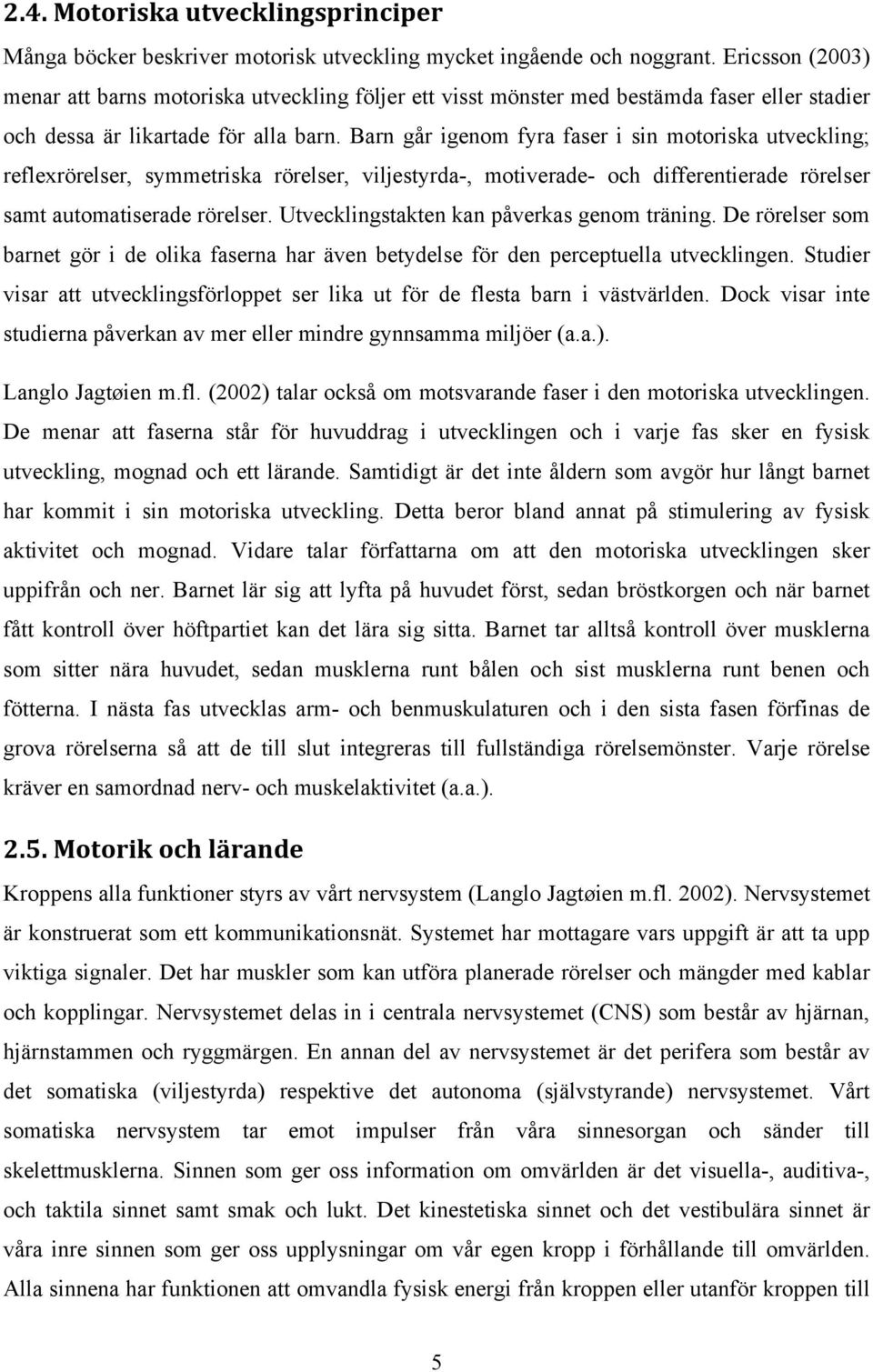 Barn går igenom fyra faser i sin motoriska utveckling; reflexrörelser, symmetriska rörelser, viljestyrda-, motiverade- och differentierade rörelser samt automatiserade rörelser.