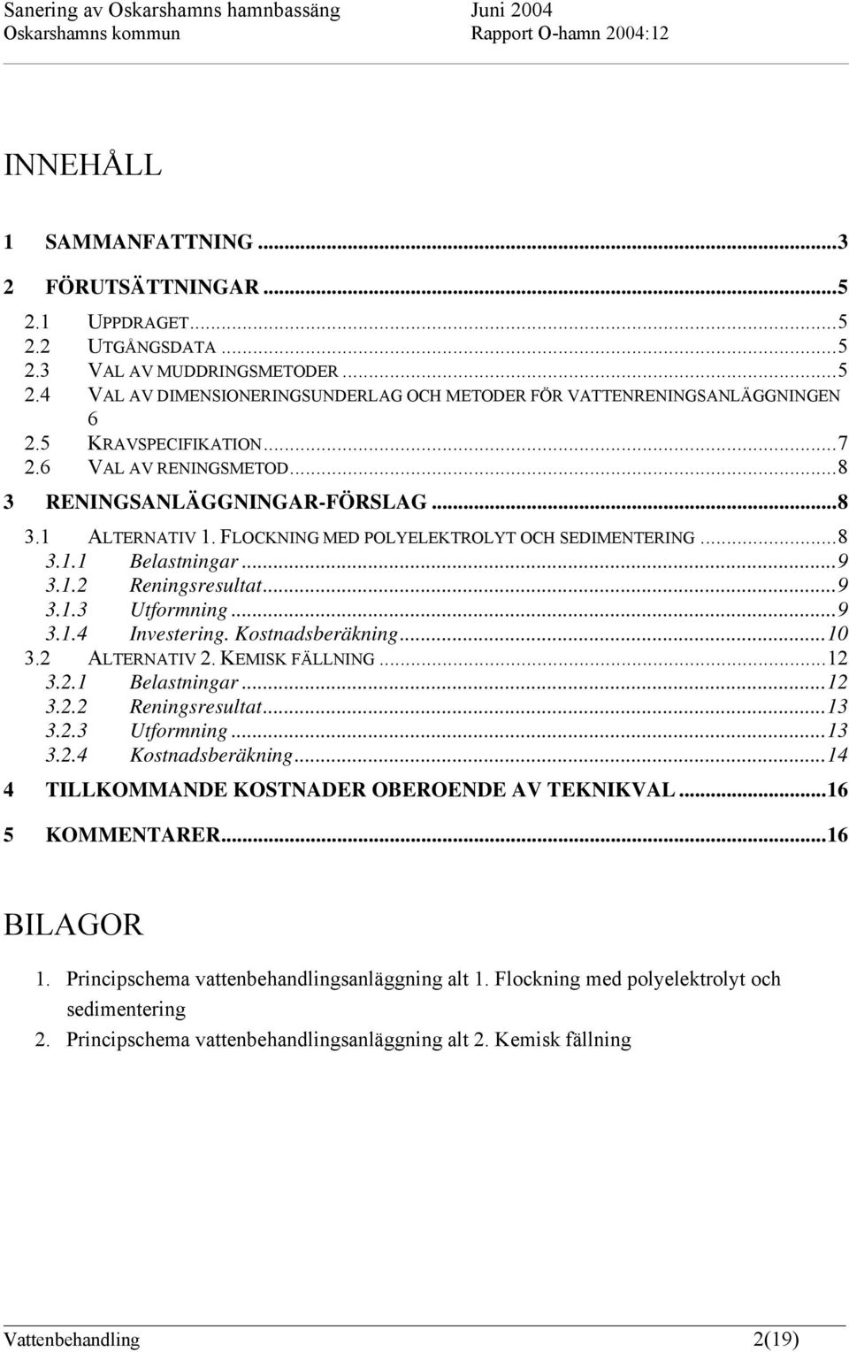 ..9 3.1.3 Utformning...9 3.1.4 Investering. Kostnadsberäkning...10 3.2 ALTERNATIV 2. KEMISK FÄLLNING...12 3.2.1 Belastningar...12 3.2.2 Reningsresultat...13 3.2.3 Utformning...13 3.2.4 Kostnadsberäkning.
