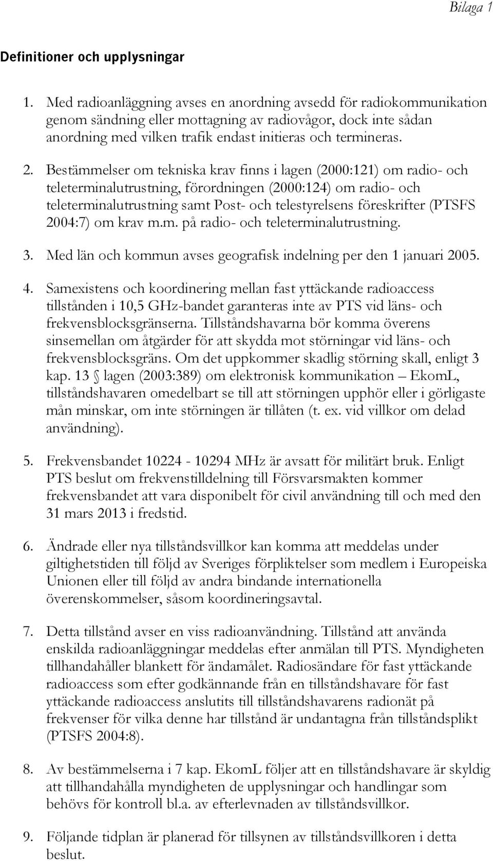 Bestämmelser om tekniska krav finns i lagen (2000:121) om radio- och teleterminalutrustning, förordningen (2000:124) om radio- och teleterminalutrustning samt Post- och telestyrelsens föreskrifter