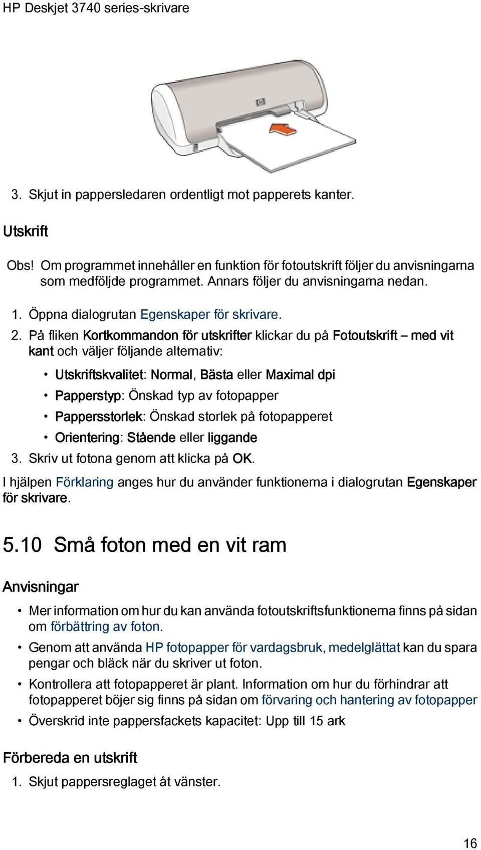 På fliken Kortkommandon för utskrifter klickar du på Fotoutskrift med vit kant och väljer följande alternativ: Utskriftskvalitet: Normal, Bästa eller Maximal dpi Papperstyp: Önskad typ av fotopapper