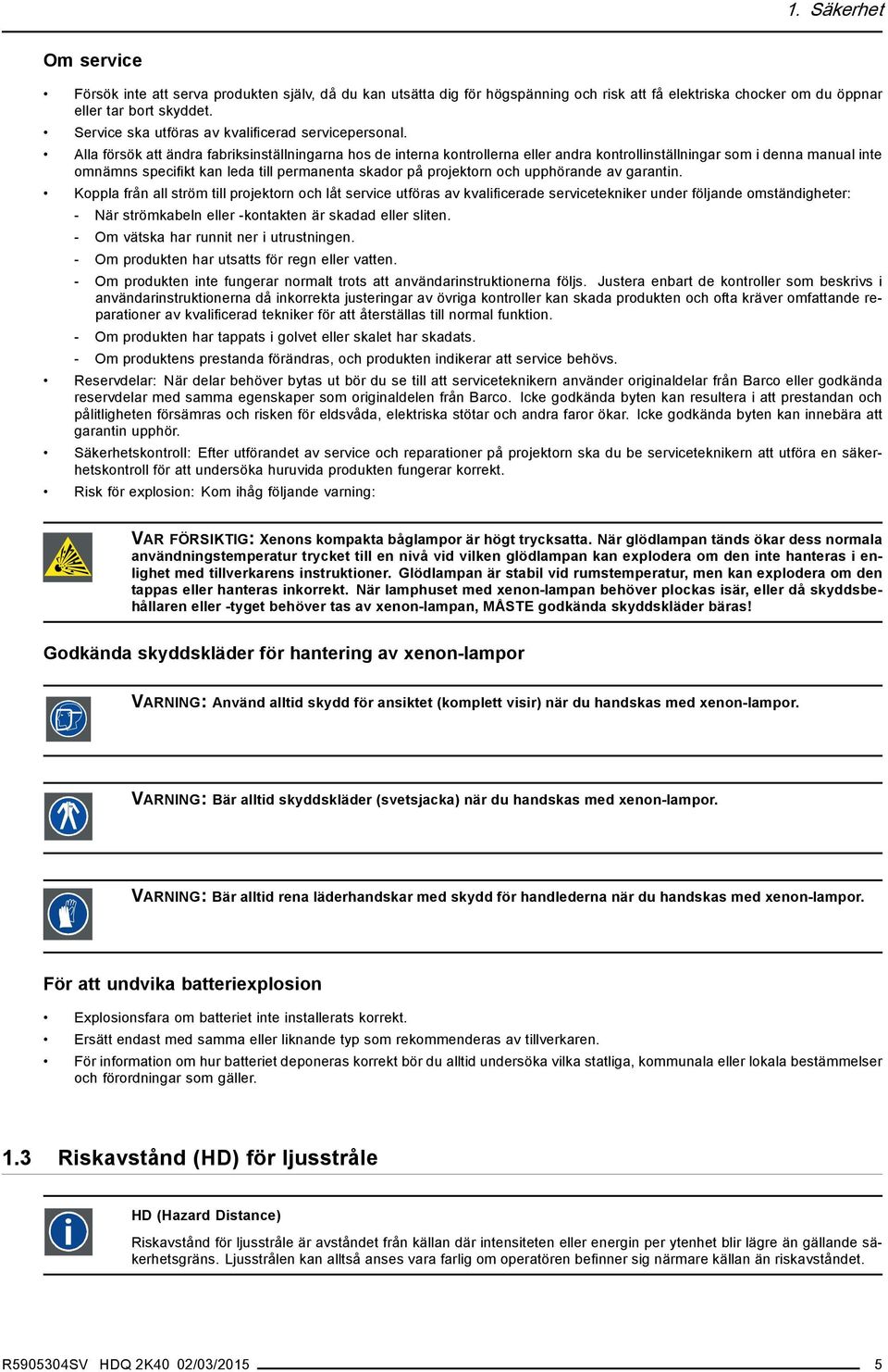 Alla försök att ändra fabriksinställningarna hos de interna kontrollerna eller andra kontrollinställningar som i denna manual inte omnämns specifikt kan leda till permanenta skador på projektorn och