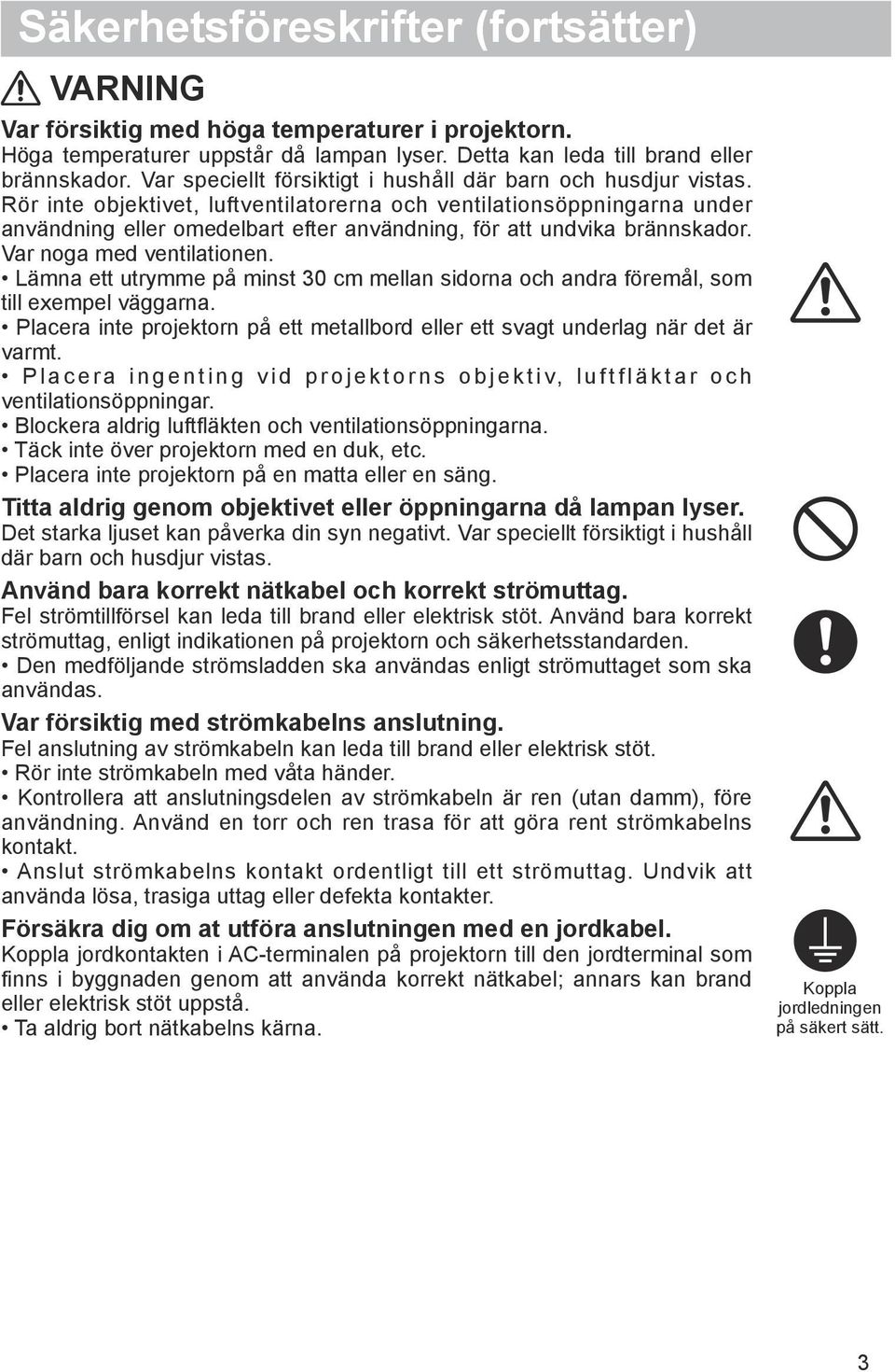 Rör inte objektivet, luftventilatorerna och ventilationsöppningarna under användning eller omedelbart efter användning, för att undvika brännskador. Var noga med ventilationen.
