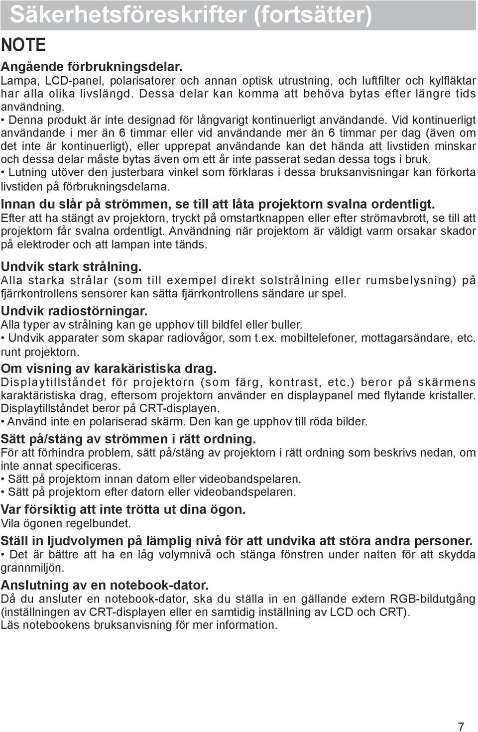 Vid kontinuerligt användande i mer än 6 timmar eller vid användande mer än 6 timmar per dag (även om det inte är kontinuerligt), eller upprepat användande kan det hända att livstiden minskar och