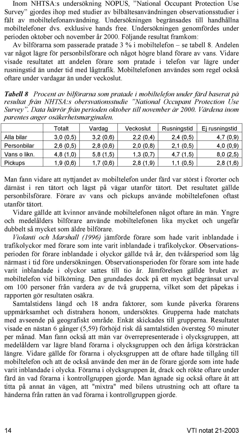 Följande resultat framkom: Av bilförarna som passerade pratade 3 % i mobiltelefon se tabell 8. Andelen var något lägre för personbilsförare och något högre bland förare av vans.