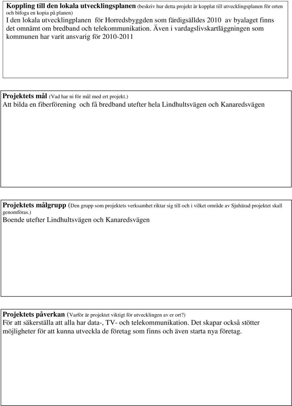 Även i vardagslivskartläggningen som kommunen har varit ansvarig för 200-20 Projektets mål (Vad har ni för mål med ert projekt.