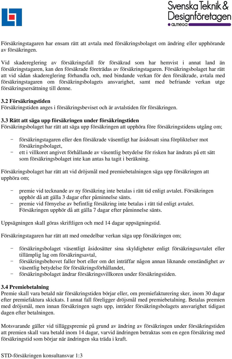 Försäkringsbolaget har rätt att vid sådan skadereglering förhandla och, med bindande verkan för den försäkrade, avtala med försäkringstagaren om försäkringsbolagets ansvarighet, samt med befriande