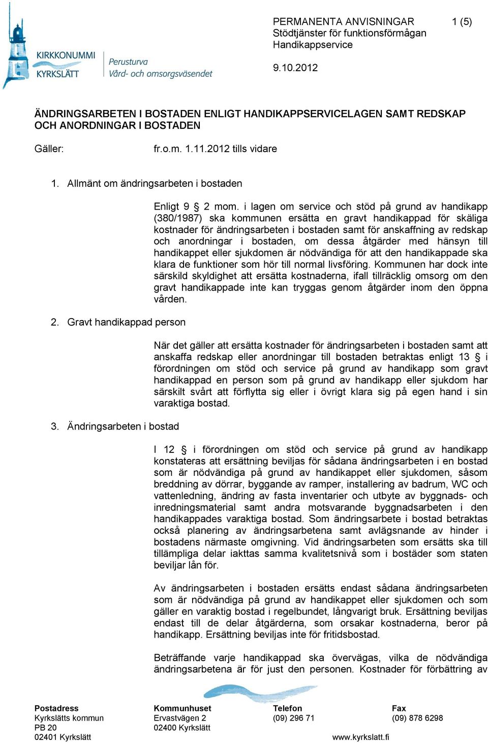 i lagen om service och stöd på grund av handikapp (380/1987) ska kommunen ersätta en gravt handikappad för skäliga kostnader för ändringsarbeten i bostaden samt för anskaffning av redskap och