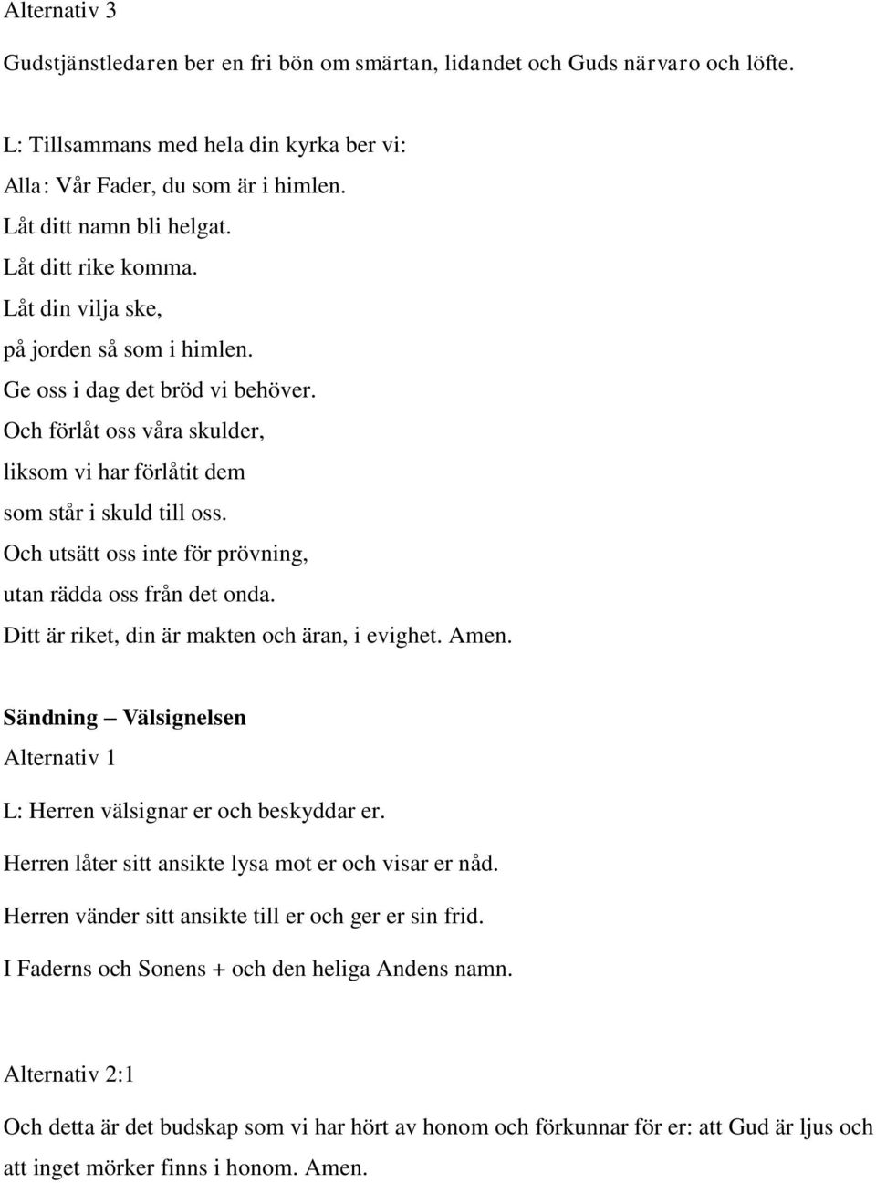 Och utsätt oss inte för prövning, utan rädda oss från det onda. Ditt är riket, din är makten och äran, i evighet.. Sändning Välsignelsen L: Herren välsignar er och beskyddar er.