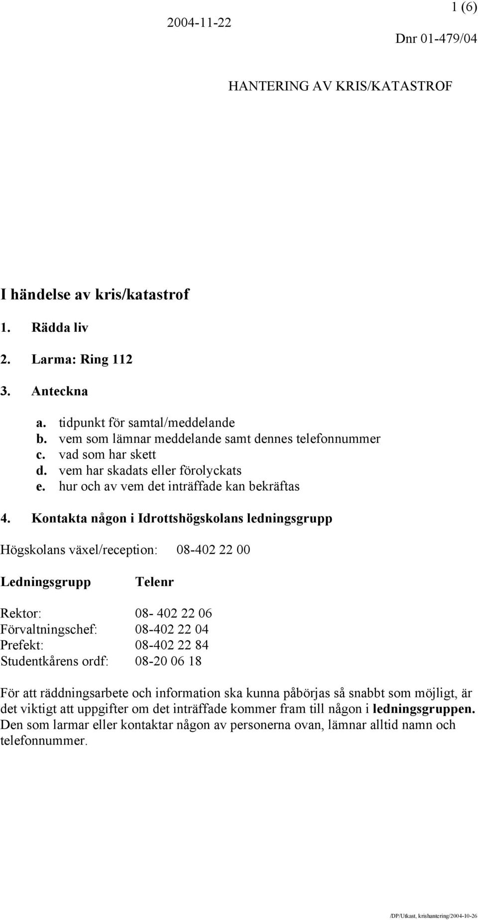 Kontakta någon i Idrottshögskolans ledningsgrupp Högskolans växel/reception: 08-402 22 00 Ledningsgrupp Telenr Rektor: 08-402 22 06 Förvaltningschef: 08-402 22 04 Prefekt: 08-402 22 84