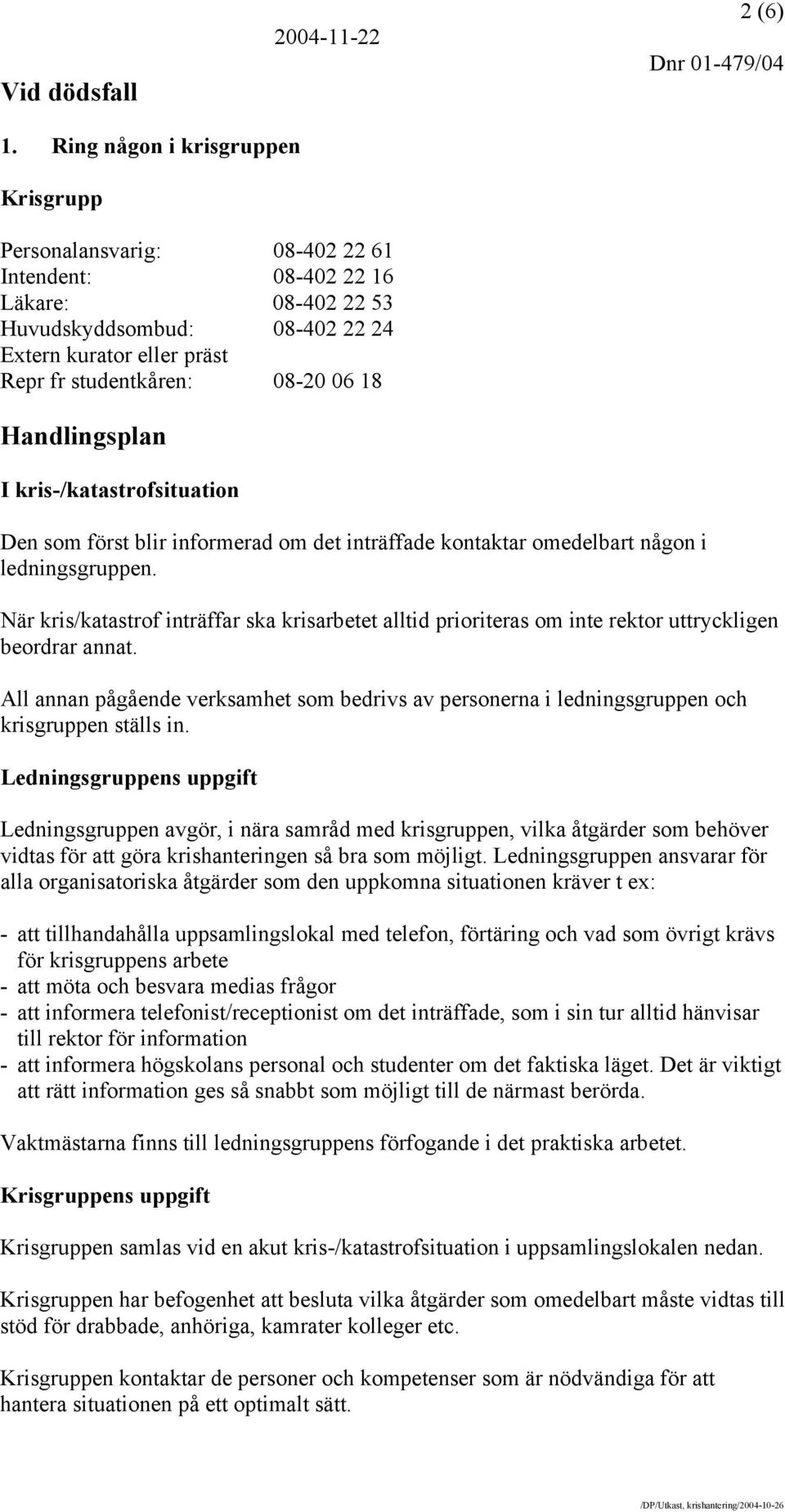 18 Handlingsplan I kris-/katastrofsituation Den som först blir informerad om det inträffade kontaktar omedelbart någon i ledningsgruppen.