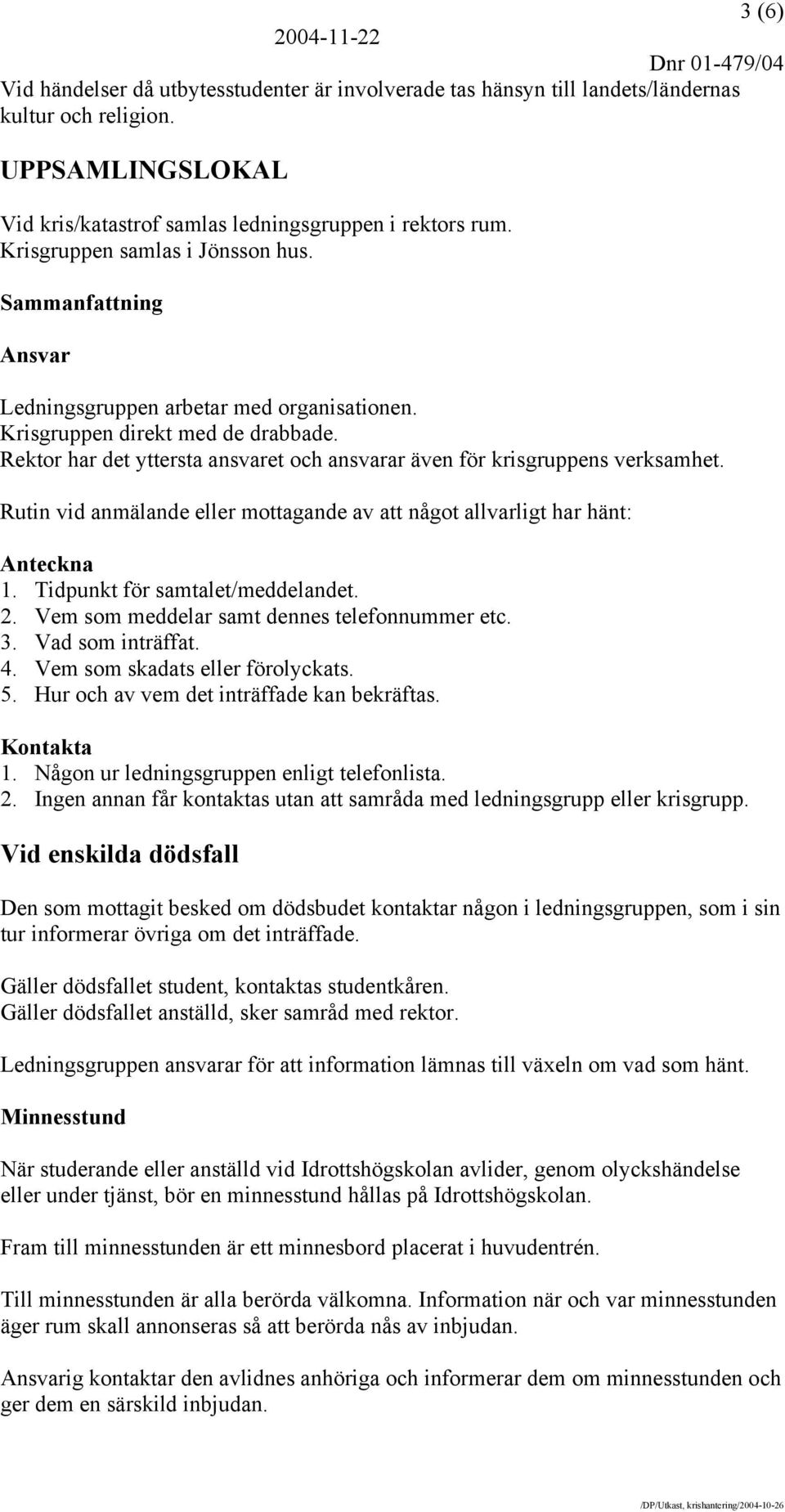 Rektor har det yttersta ansvaret och ansvarar även för krisgruppens verksamhet. Rutin vid anmälande eller mottagande av att något allvarligt har hänt: Anteckna 1. Tidpunkt för samtalet/meddelandet. 2.