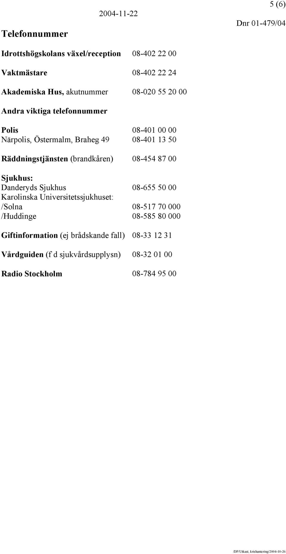 (brandkåren) 08-454 87 00 Sjukhus: Danderyds Sjukhus Karolinska Universitetssjukhuset: /Solna /Huddinge 08-655 50 00 08-517 70