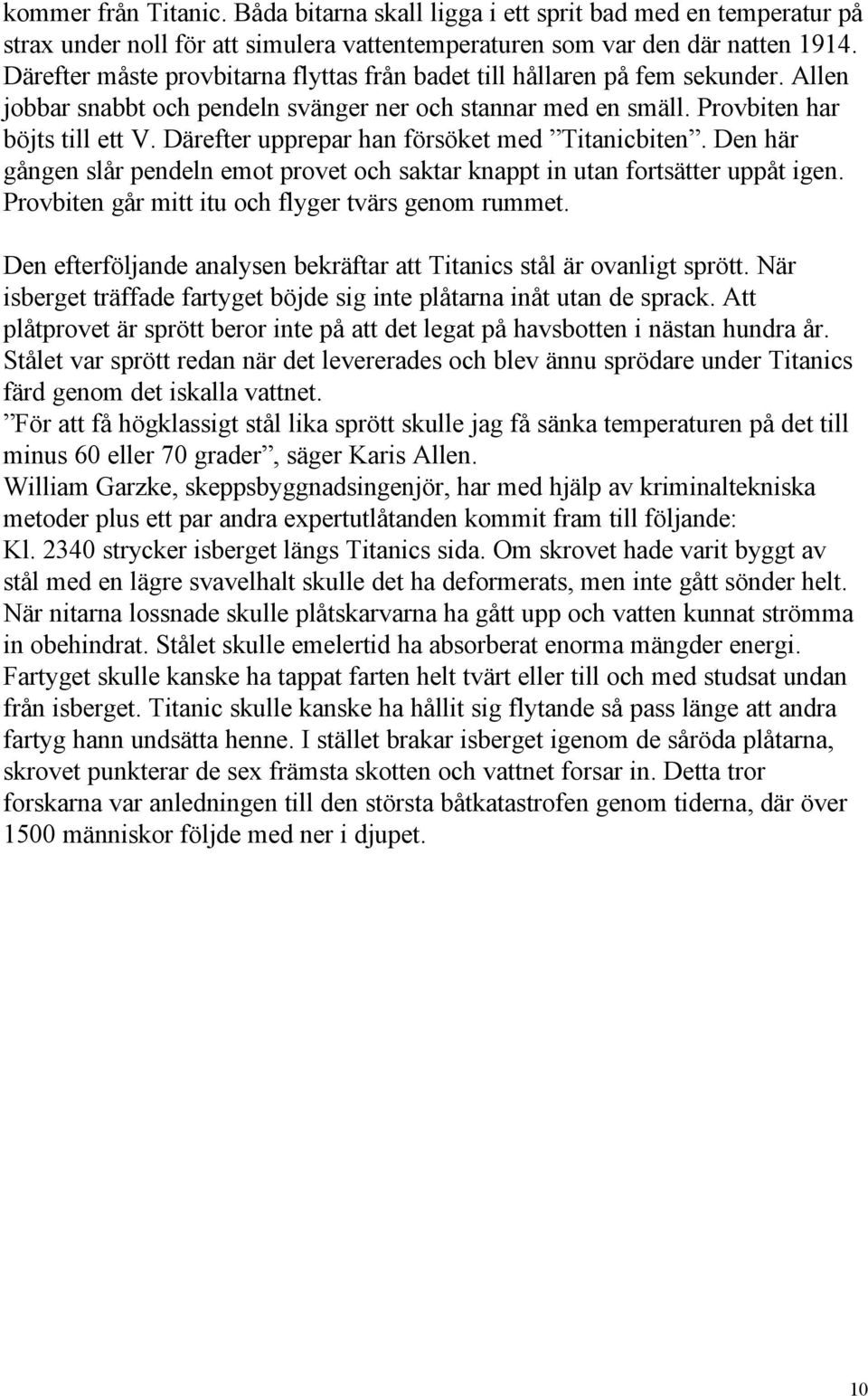 Därefter upprepar han försöket med Titanicbiten. Den här gången slår pendeln emot provet och saktar knappt in utan fortsätter uppåt igen. Provbiten går mitt itu och flyger tvärs genom rummet.