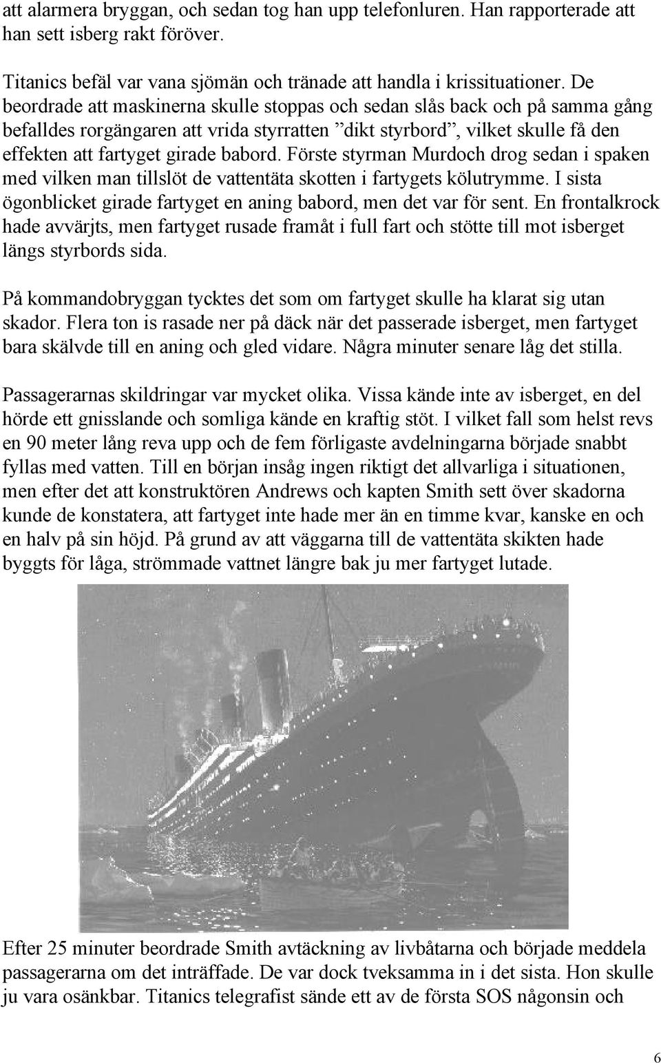 Förste styrman Murdoch drog sedan i spaken med vilken man tillslöt de vattentäta skotten i fartygets kölutrymme. I sista ögonblicket girade fartyget en aning babord, men det var för sent.