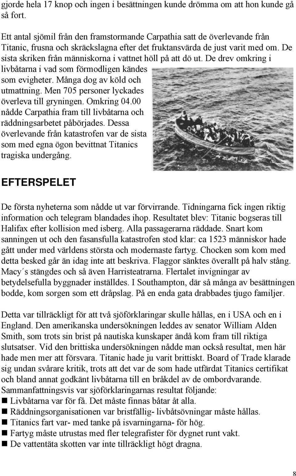 De sista skriken från människorna i vattnet höll på att dö ut. De drev omkring i livbåtarna i vad som förmodligen kändes som evigheter. Många dog av köld och utmattning.