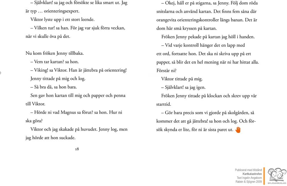 Sen gav hon kartan till mig och papper och penna till Viktor. Hörde ni vad Magnus sa förut? sa hon. Hur ni ska göra? Viktor och jag skakade på huvudet. Jenny log, men jag hörde att hon suckade.