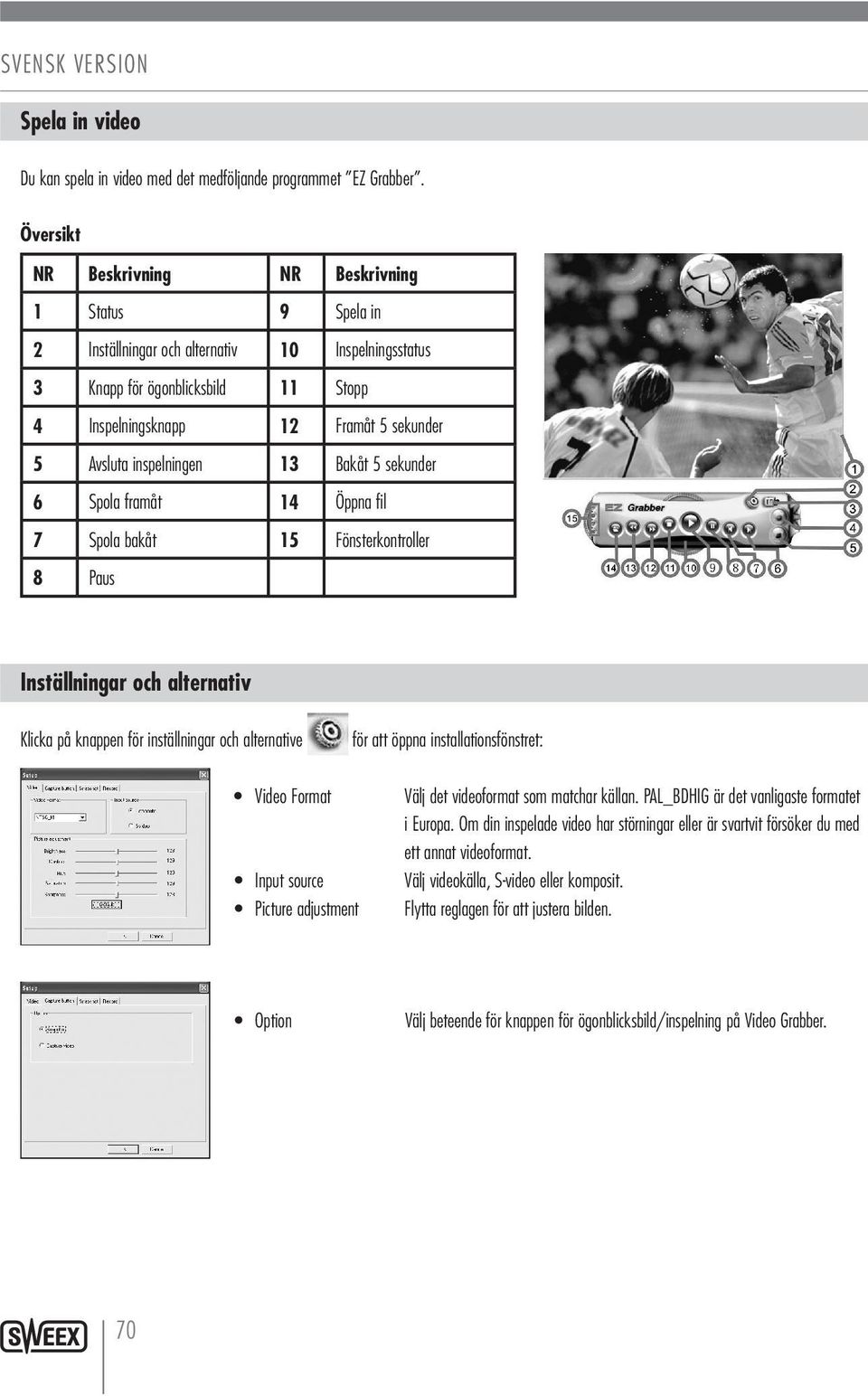 inspelningen 13 Bakåt 5 sekunder 6 Spola framåt 14 Öppna fil 7 Spola bakåt 15 Fönsterkontroller 8 Paus Inställningar och alternativ Klicka på knappen för inställningar och alternative för att öppna