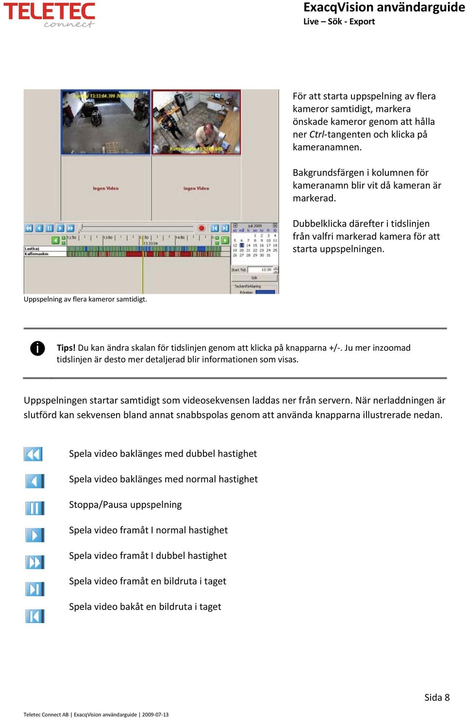 Uppspelning av flera kameror samtidigt. i Tips! Du kan ändra skalan för tidslinjen genom att klicka på knapparna +/. Ju mer inzoomad tidslinjen är desto mer detaljerad blir informationen som visas.