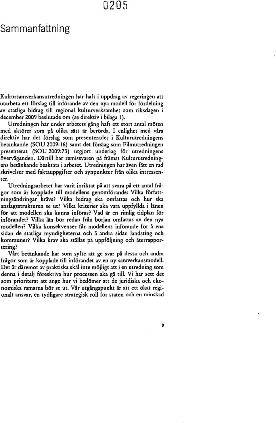 I enlighet med våra direktiv har det förslag som presenterades i Kulturutredningens betänkande (SOU 2009:16) samt det förslag som Filmutredningen presenterat (SOV 2009:73) utgjort underlag för