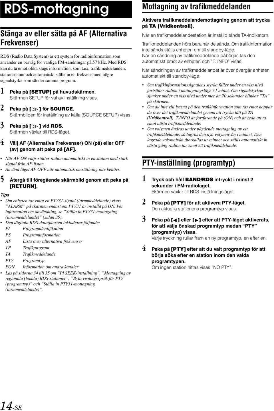 1 Peka på [SETUP] på huvudskärmen. Skärmen SETUP för val av inställning visas. 2 Peka på [ ] för SOURCE. Skärmbilden för inställning av källa (SOURCE SETUP) visas. 3 Peka på [ ] vid RDS.