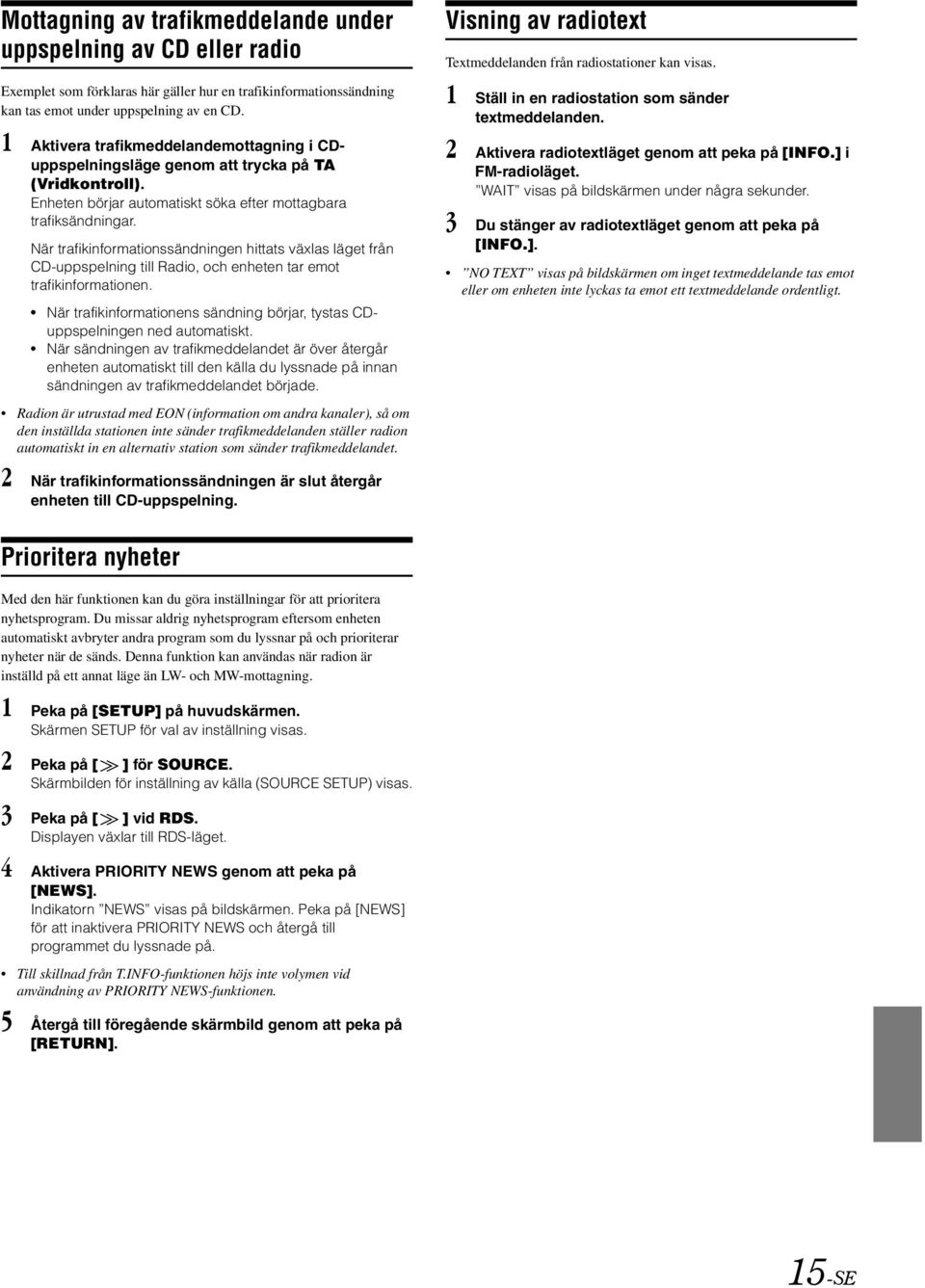 När trafikinformationssändningen hittats växlas läget från CD-uppspelning till Radio, och enheten tar emot trafikinformationen.