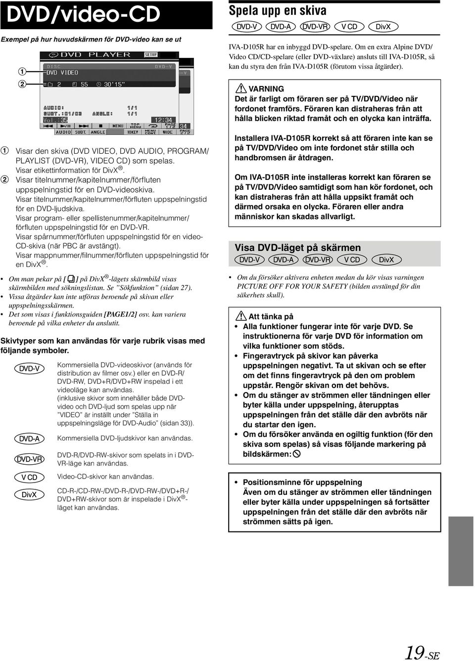 VARNING Det är farligt om föraren ser på TV/DVD/Video när fordonet framförs. Föraren kan distraheras från att hålla blicken riktad framåt och en olycka kan inträffa.