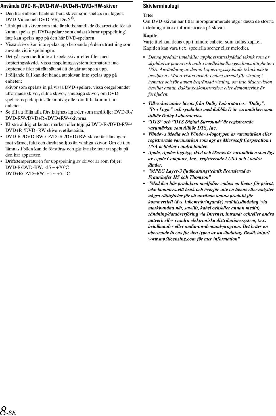 Vissa skivor kan inte spelas upp beroende på den utrustning som använts vid inspelningen. Det går eventuellt inte att spela skivor eller filer med kopieringsskydd.