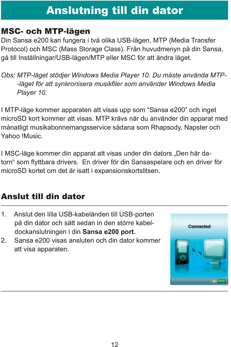 Du måste använda MTP- -läget för att synkronisera musikfiler som använder Windows Media Player 10. I MTP-läge kommer apparaten att visas upp som Sansa e200 och inget microsd kort kommer att visas.