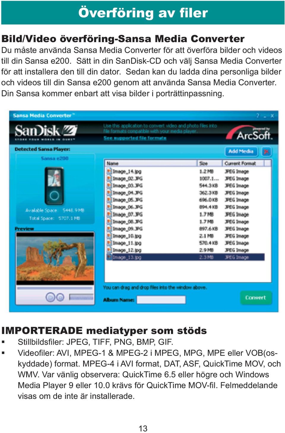 Sedan kan du ladda dina personliga bilder och videos till din Sansa e200 genom att använda Sansa Media Converter. Din Sansa kommer enbart att visa bilder i porträttinpassning.