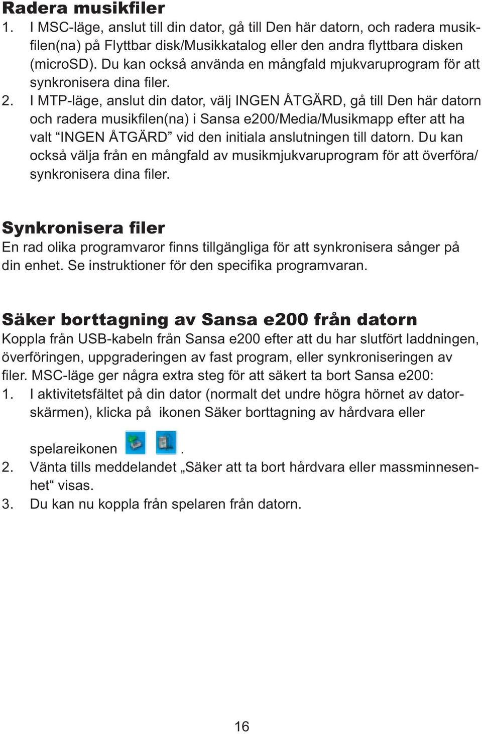 I MTP-läge, anslut din dator, välj INGEN ÅTGÄRD, gå till Den här datorn och radera musikfilen(na) i Sansa e200/media/musikmapp efter att ha valt INGEN ÅTGÄRD vid den initiala anslutningen till datorn.