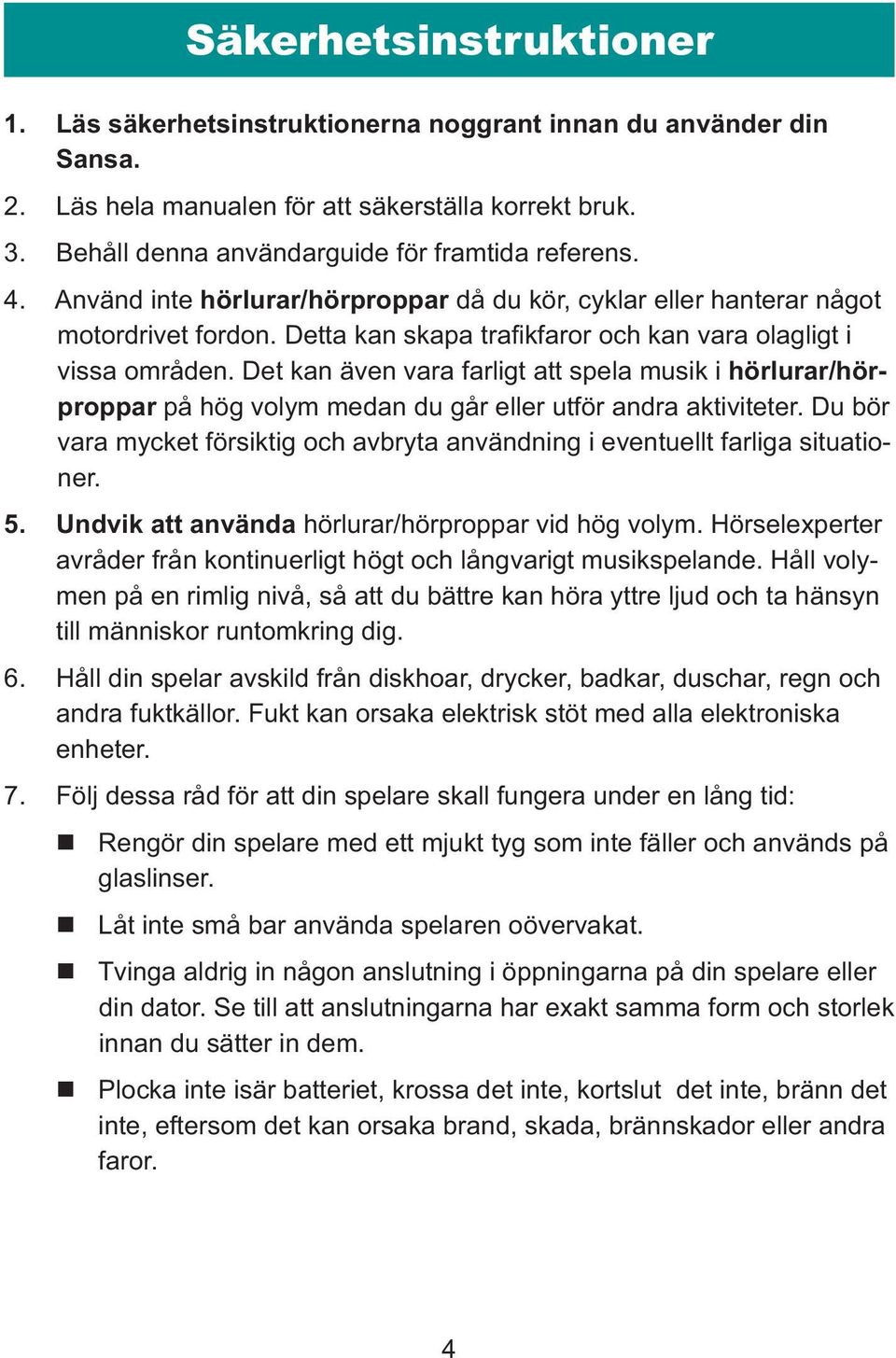 Det kan även vara farligt att spela musik i hörlurar/hörproppar på hög volym medan du går eller utför andra aktiviteter.