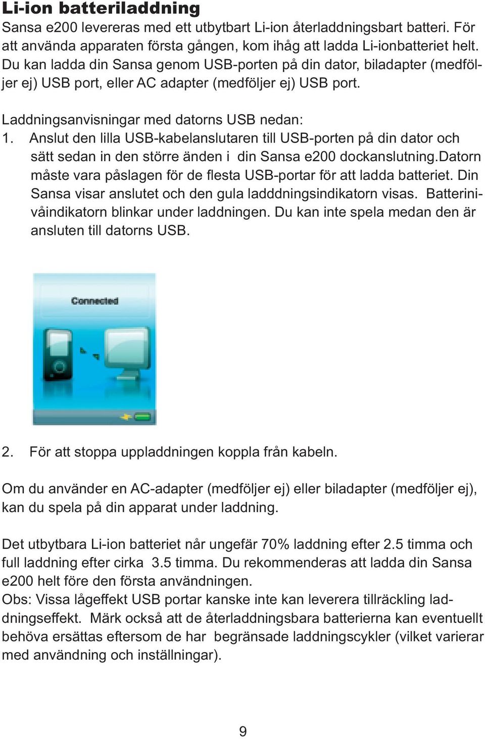 Anslut den lilla USB-kabelanslutaren till USB-porten på din dator och sätt sedan in den större änden i din Sansa e200 dockanslutning.