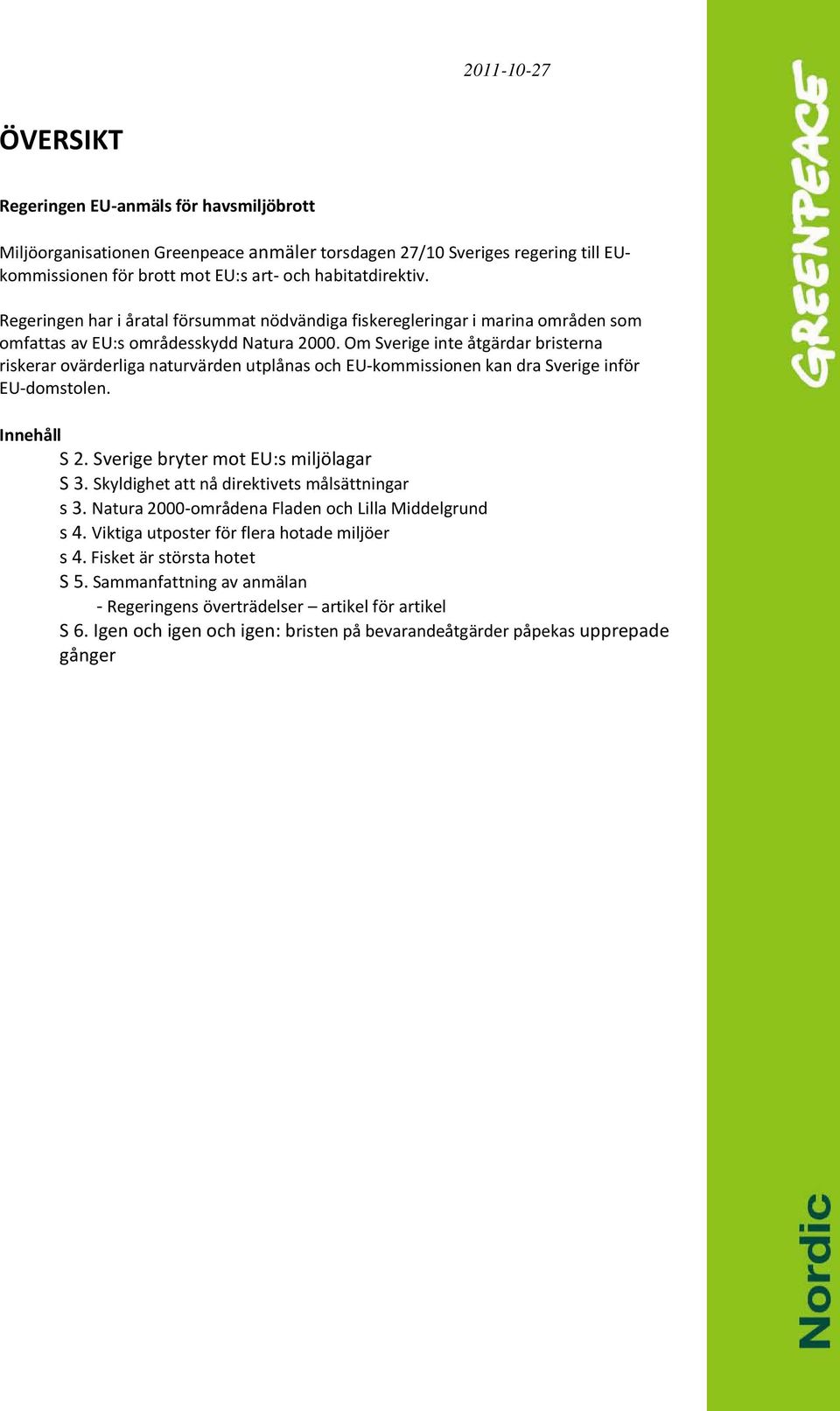 Om Sverige inte åtgärdar bristerna riskerar ovärderliga naturvärden utplånas och EU-kommissionen kan dra Sverige inför EU-domstolen. Innehåll S 2. Sverige bryter mot EU:s miljölagar S 3.