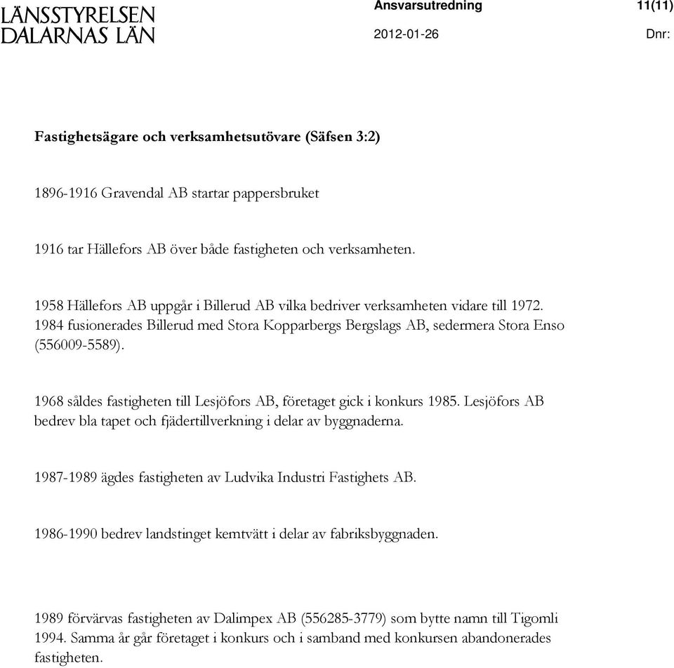 1968 såldes fastigheten till Lesjöfors AB, företaget gick i konkurs 1985. Lesjöfors AB bedrev bla tapet och fjädertillverkning i delar av byggnaderna.