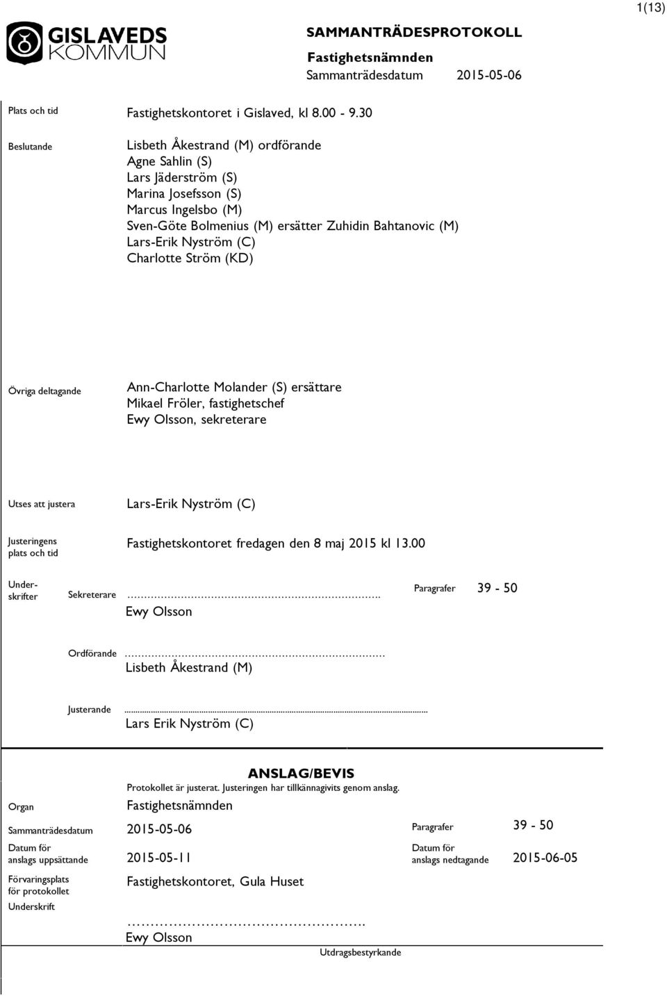 ersätter Zuhidin Bahtanovic (M) Lars-Erik Nyström (C) Charlotte Ström (KD) Övriga deltagande Ann-Charlotte Molander (S) ersättare Mikael Fröler, fastighetschef Ewy Olsson, sekreterare Utses justera