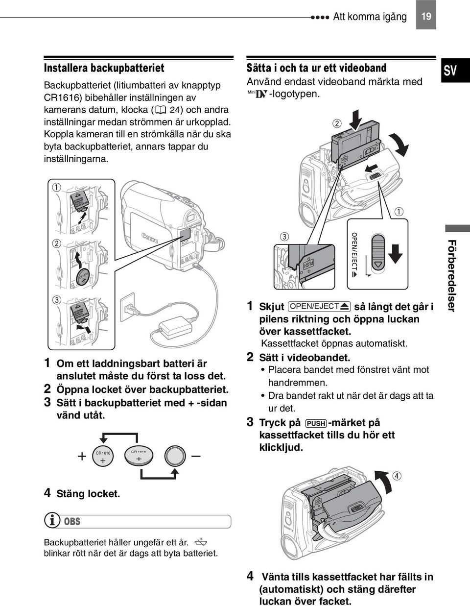 SV 1 Om ett laddningsbart batteri är anslutet måste du först ta loss det. 2 Öppna locket över backupbatteriet. 3 Sätt i backupbatteriet med + -sidan vänd utåt.