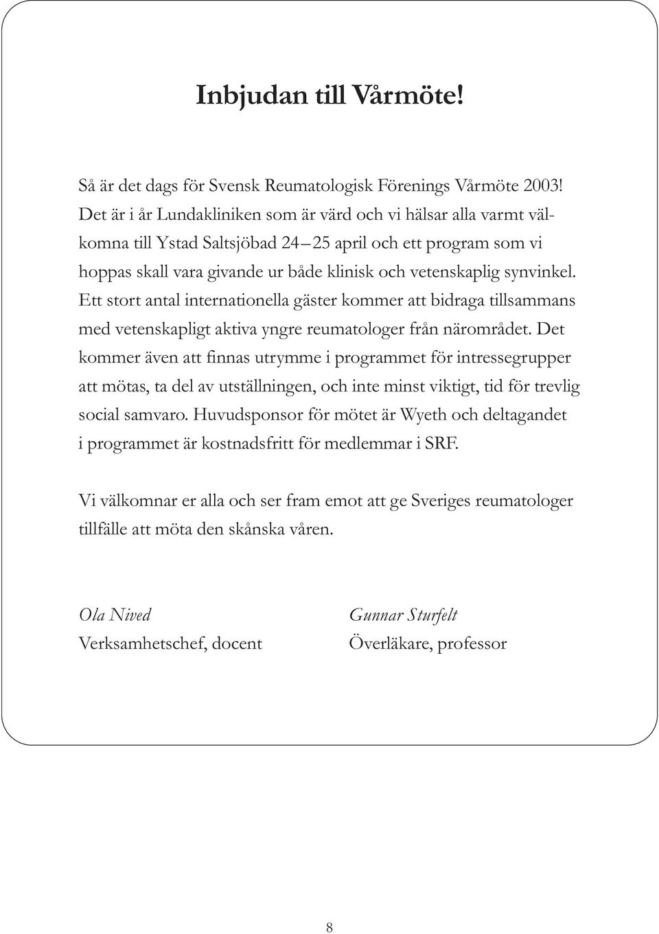 Ett stort antal internationella gäster kommer att bidraga tillsammans med vetenskapligt aktiva yngre reumatologer från närområdet.