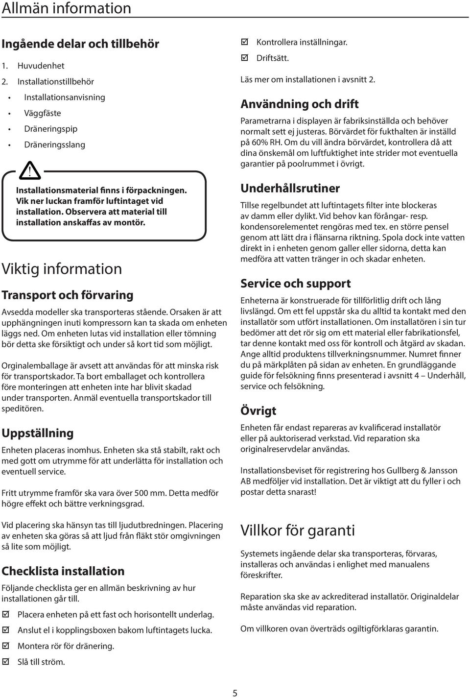 Viktig information Transport och förvaring Avsedda modeller ska transporteras stående. Orsaken är att upphängningen inuti kompressorn kan ta skada om enheten läggs ned.