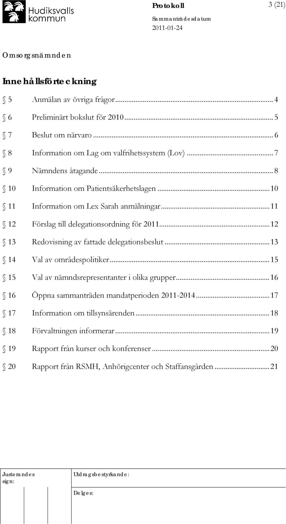 ..12 13 Redovisning av fattade delegationsbeslut...13 14 Val av områdespolitiker...15 15 Val av nämndsrepresentanter i olika grupper.